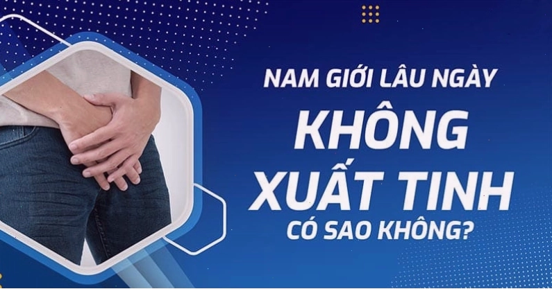 Ảnh hưởng của việc lâu ngày không xuất tinh