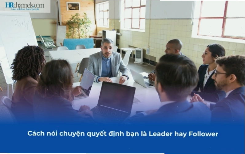 Cách giao tiếp quyết định vai trò Leader hay Follower