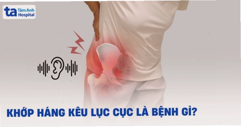 Khớp háng kêu lục cục là bệnh gì