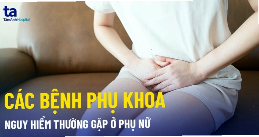 Tổng quan các bệnh phụ khoa thường gặp ở nữ giới